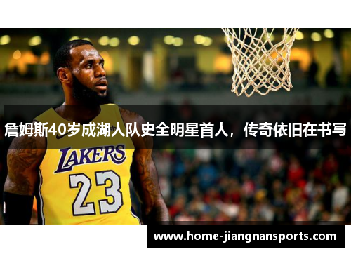詹姆斯40岁成湖人队史全明星首人，传奇依旧在书写