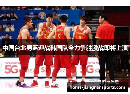 中国台北男篮迎战韩国队全力争胜激战即将上演