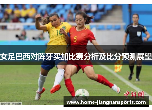 女足巴西对阵牙买加比赛分析及比分预测展望