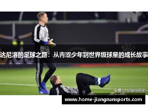 达尼洛的足球之路：从青涩少年到世界级球星的成长故事