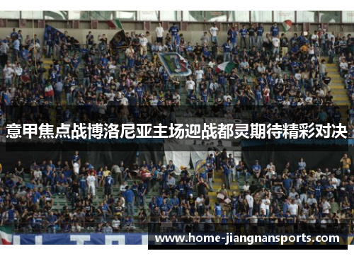 意甲焦点战博洛尼亚主场迎战都灵期待精彩对决