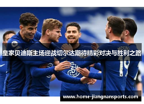 皇家贝迪斯主场迎战切尔达期待精彩对决与胜利之路